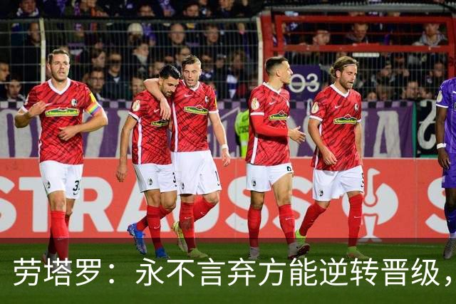 劳塔罗：永不言弃方能逆转晋级，将胜利献给全体阿根廷人民