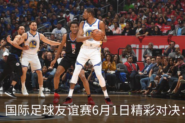 国际足球友谊赛6月1日精彩对决：德国迎战芬兰 巴西对阵巴拿马