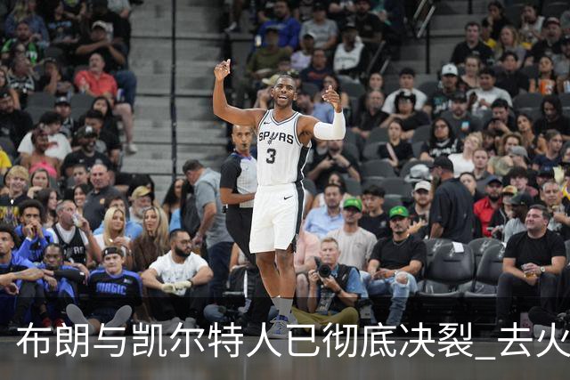 布朗与凯尔特人已彻底决裂 去火箭是首选吗？