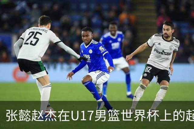 张懿赵杰在U17男篮世界杯上的起伏表现与未来发展方向
