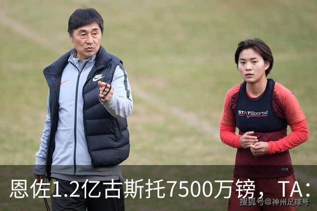 恩佐1.2亿/古斯托7500万镑，TA：若满足估值，切尔西愿出售二人