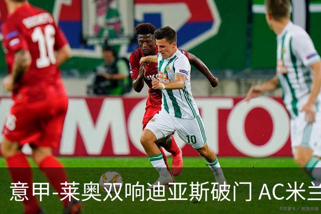 意甲-莱奥双响迪亚斯破门 AC米兰4-0那不勒斯