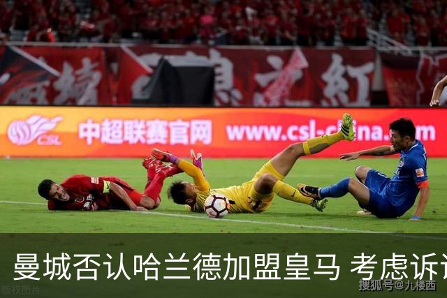 曼城否认哈兰德加盟皇马 考虑诉诸法律