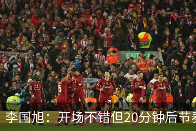 李国旭：开场不错但20分钟后节奏被打乱，需要保持好整体性和斗志