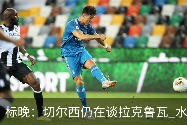 标晚：切尔西仍在谈拉克鲁瓦 水晶宫在找接替者&已接触克雷斯韦尔