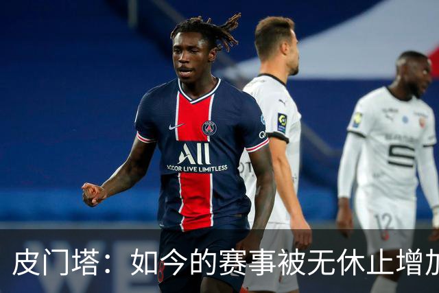 皮门塔：如今的赛事被无休止增加，我有些球员连续4年没怎么休假