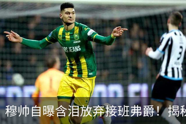 穆帅自曝含泪放弃接班弗爵！揭秘拒绝曼联原因，已同意重返切尔西
