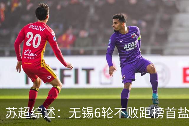 苏超综述：无锡6轮不败距榜首盐城仅1分，镇江6连败仍0分垫底