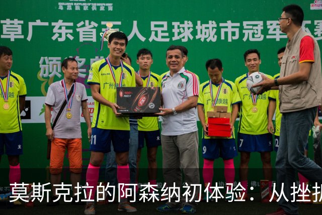 莫斯克拉的阿森纳初体验：从挫折到辉煌，未来的希望之光