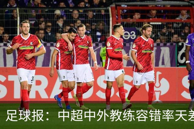 足球报：中超中外教练容错率天差地别 于根伟几乎没有下课风险