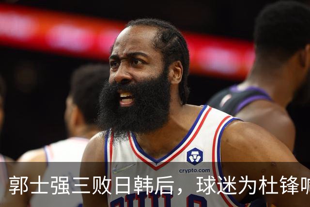 郭士强三败日韩后，球迷为杜锋喊冤！四杀日本打进世界杯，他对得起男篮