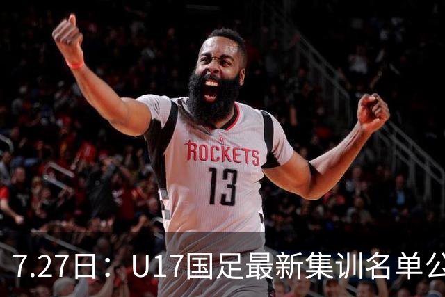 7.27日：U17国足最新集训名单公开，两名核心球员遗憾缺席，但皆有合理缘由