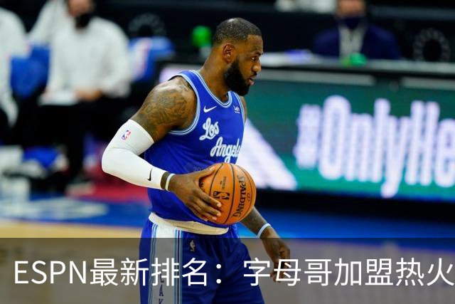 ESPN最新排名：字母哥加盟热火，球队实力榜从第20飙至第12